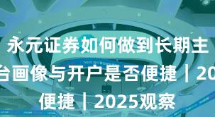 永元证券如何做到长期主义？平台画像与开户是否便捷｜2025观察
