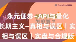 永元证券—API与量化—如何做到长期主义—真相与误区｜实盘与合规版