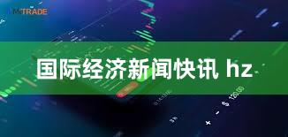国际经济新闻快讯 hz