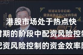 港股市场处于热点快速轮动时期的阶段中配资风险控制的资金效率阶