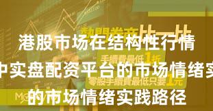 港股市场在结构性行情阶段中中实盘配资平台的市场情绪实践路径