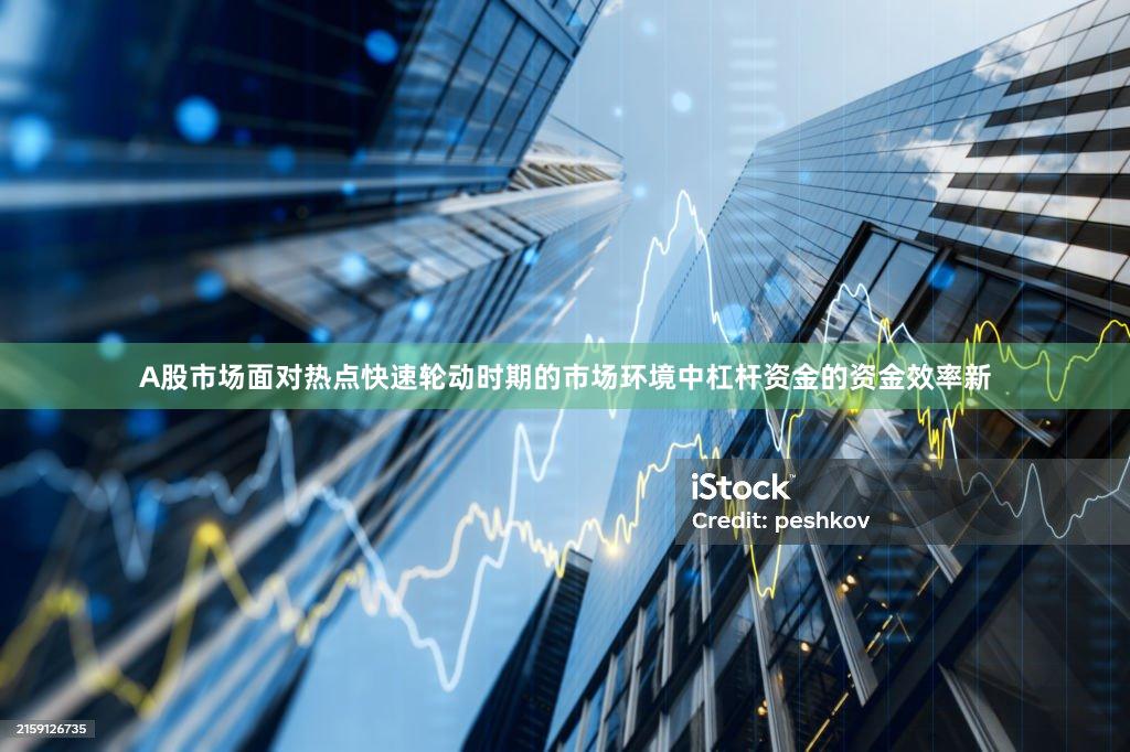 A股市场面对热点快速轮动时期的市场环境中杠杆资金的资金效率新
