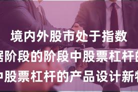 境内外股市处于指数反复拉锯阶段的阶段中股票杠杆的产品设计新特