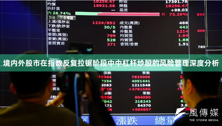 境内外股市在指数反复拉锯阶段中中杠杆炒股的风险管理深度分析