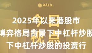 2025年以来港股市场在存量博弈格局背景下中杠杆炒股的投资行
