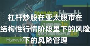 杠杆炒股在亚太股市在当前结构性行情阶段里下的风险管理