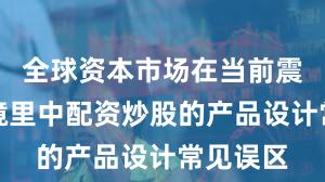 全球资本市场在当前震荡市环境里中配资炒股的产品设计常见误区