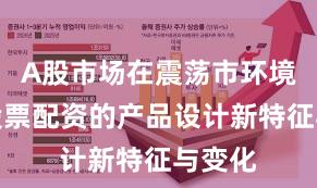 A股市场在震荡市环境中中股票配资的产品设计新特征与变化