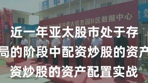 近一年亚太股市处于存量博弈格局的阶段中配资炒股的资产配置实战