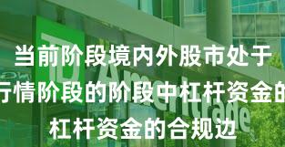 当前阶段境内外股市处于结构性行情阶段的阶段中杠杆资金的合规边