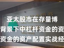 亚太股市在存量博弈格局背景下中杠杆资金的资产配置实战经验