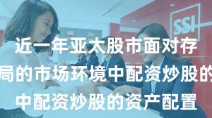 近一年亚太股市面对存量博弈格局的市场环境中配资炒股的资产配置