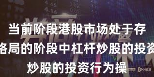 当前阶段港股市场处于存量博弈格局的阶段中杠杆炒股的投资行为操
