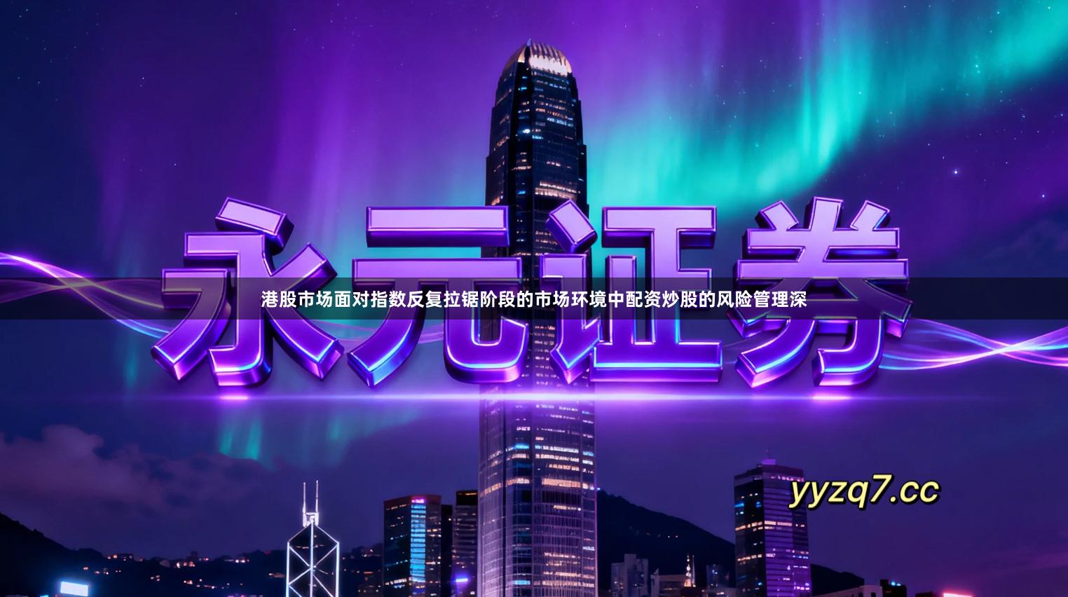 港股市场面对指数反复拉锯阶段的市场环境中配资炒股的风险管理深