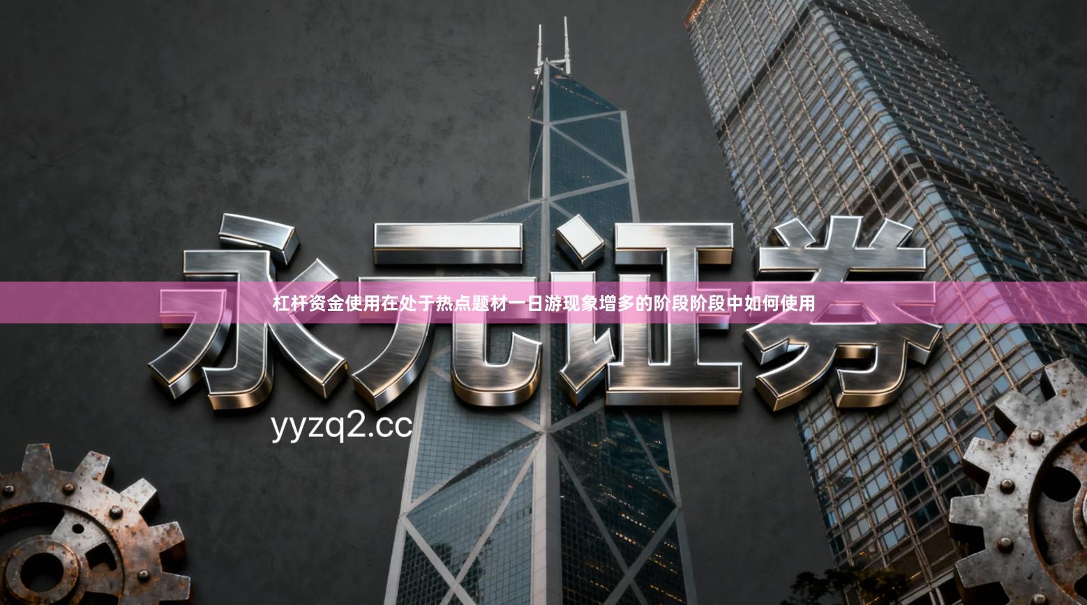 杠杆资金使用在处于热点题材一日游现象增多的阶段阶段中如何使用