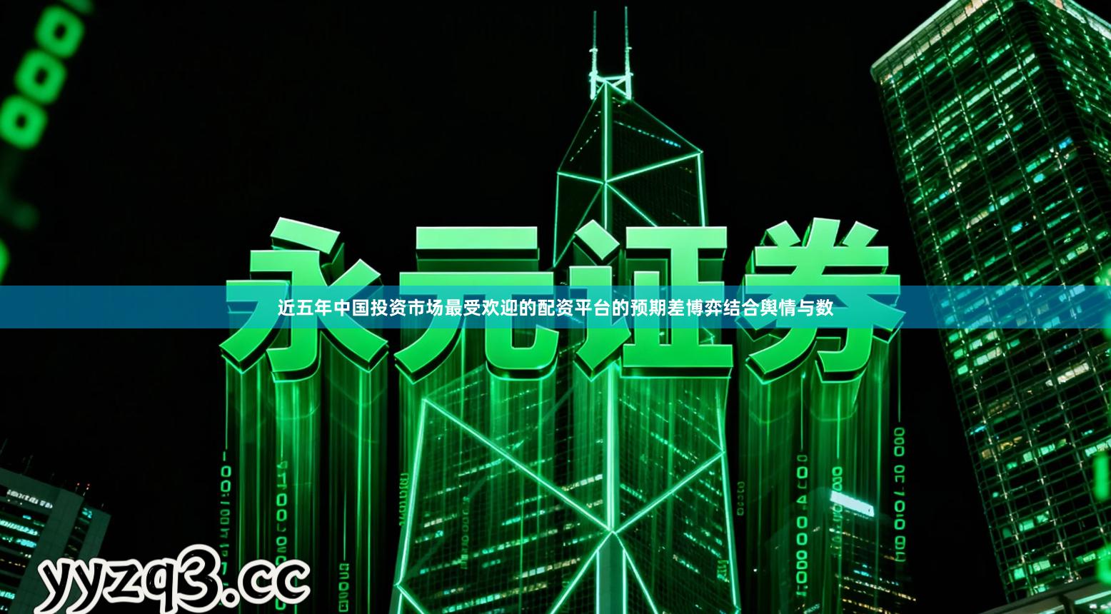 近五年中国投资市场最受欢迎的配资平台的预期差博弈结合舆情与数