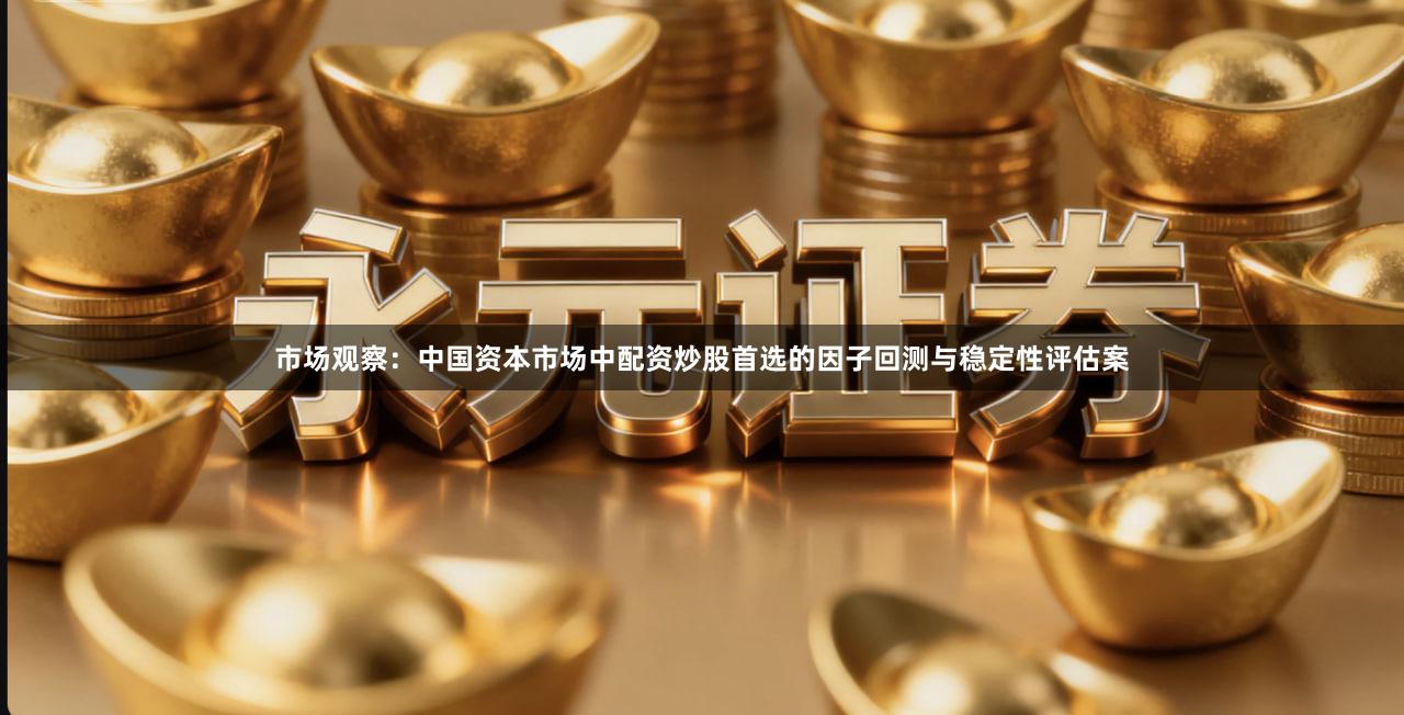 市场观察：中国资本市场中配资炒股首选的因子回测与稳定性评估案