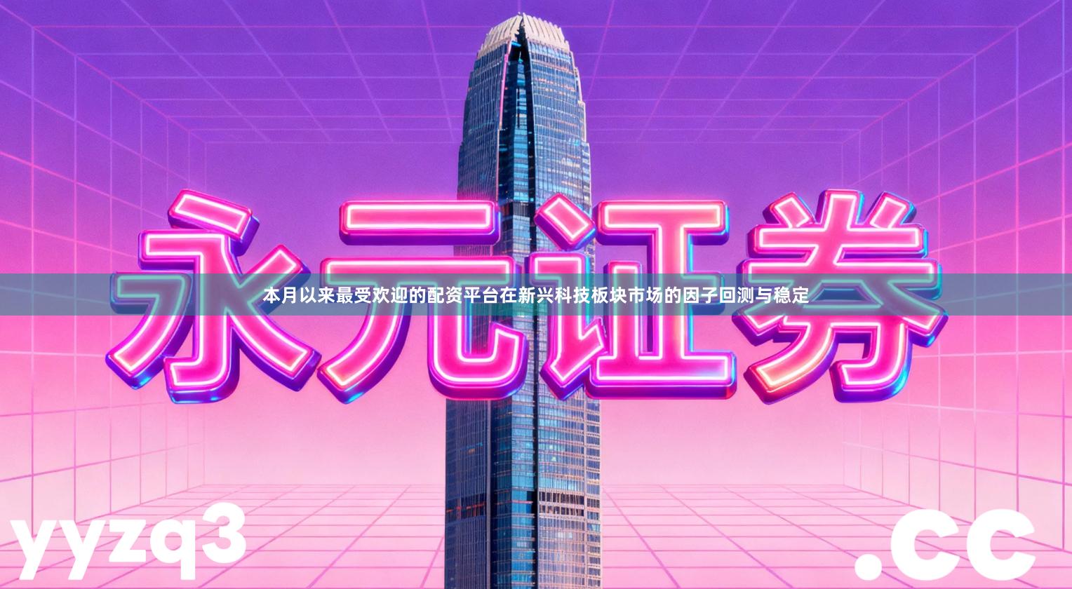 本月以来最受欢迎的配资平台在新兴科技板块市场的因子回测与稳定