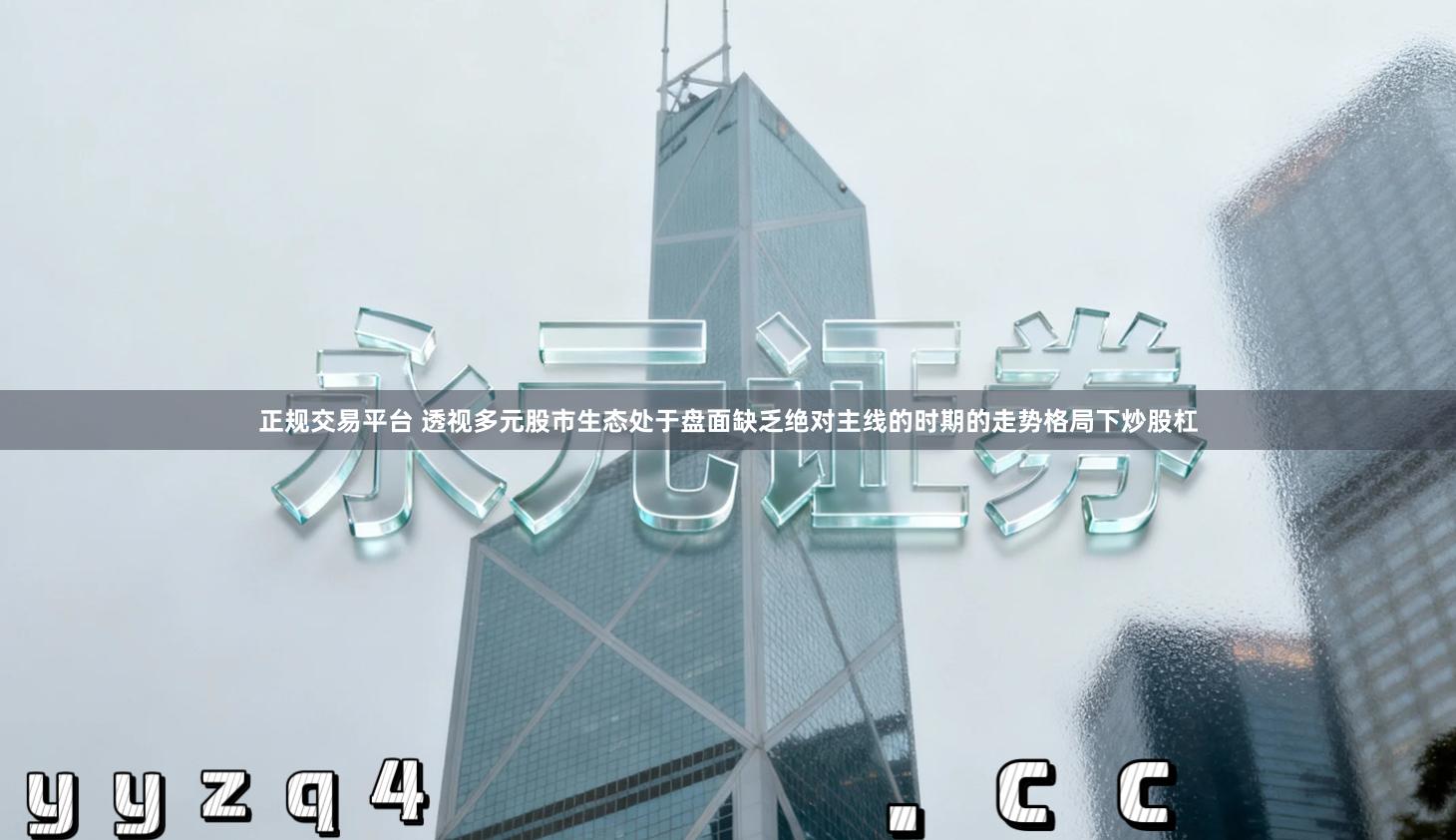 正规交易平台 透视多元股市生态处于盘面缺乏绝对主线的时期的走势格局下炒股杠