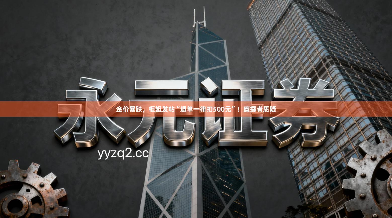 金价暴跌，柜姐发帖“退单一律扣500元”！糜掷者质疑