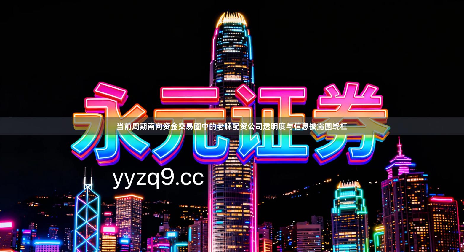 当前周期南向资金交易圈中的老牌配资公司透明度与信息披露围绕杠