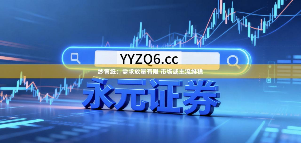 纱管纸：需求放量有限 市场或主流维稳