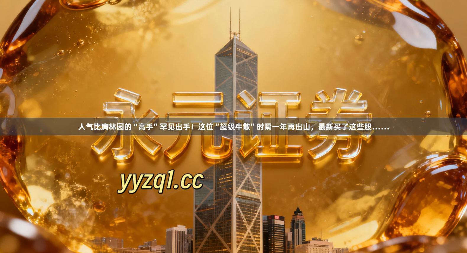 人气比肩林园的“高手”罕见出手！这位“超级牛散”时隔一年再出山，最新买了这些股……